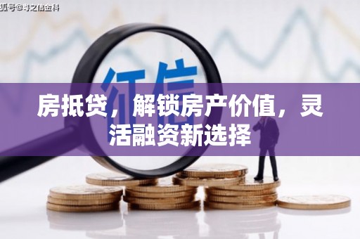保定房抵贷，解锁房产价值，灵活融资新选择