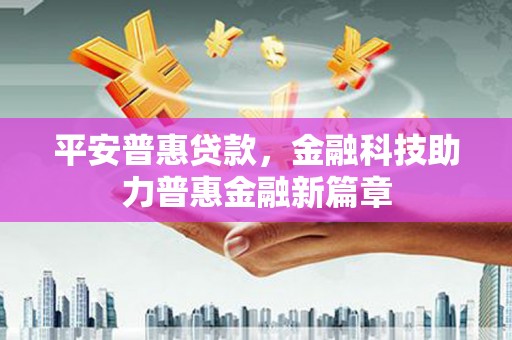 城厢平安普惠贷款，金融科技助力普惠金融新篇章