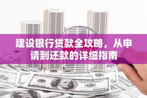 凉城建设银行贷款全攻略，从申请到还款的详细指南