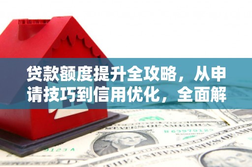 马尔康贷款额度提升全攻略，从申请技巧到信用优化，全面解析