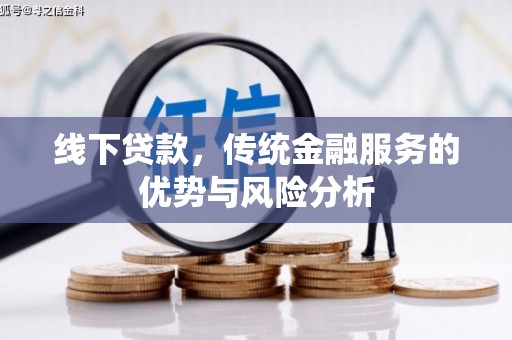 清丰线下贷款，传统金融服务的优势与风险分析