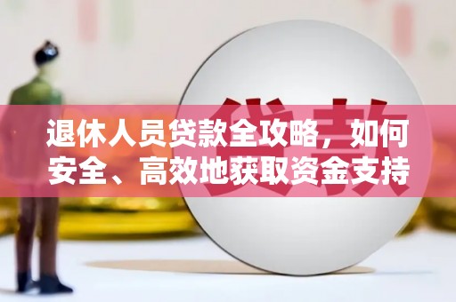 平川退休人员贷款全攻略，如何安全、高效地获取资金支持