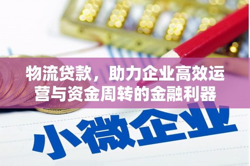武进物流贷款，助力企业高效运营与资金周转的金融利器