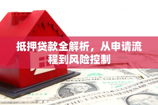 景泰抵押贷款全解析，从申请流程到风险控制