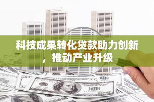 来宾科技成果转化贷款助力创新，推动产业升级