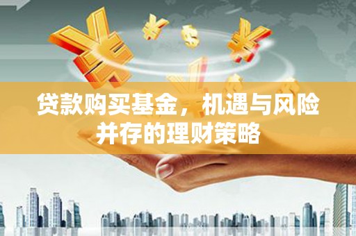 竹南贷款购买基金，机遇与风险并存的理财策略