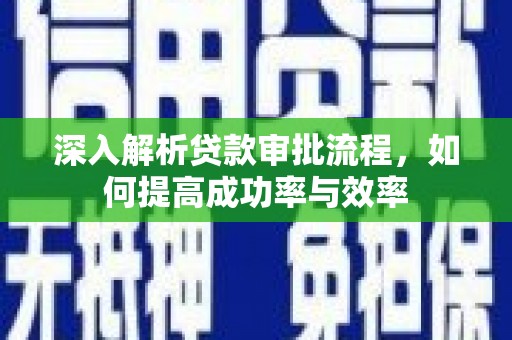 吴堡深入解析贷款审批流程，如何提高成功率与效率
