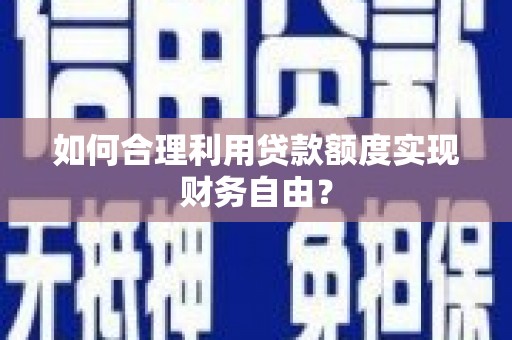 闻喜如何合理利用贷款额度实现财务自由？