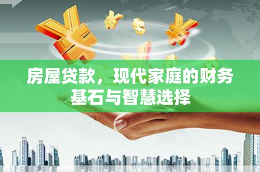 矿区房屋贷款，现代家庭的财务基石与智慧选择