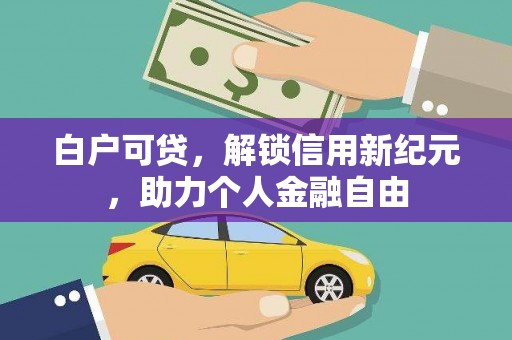 竹崎白户可贷，解锁信用新纪元，助力个人金融自由