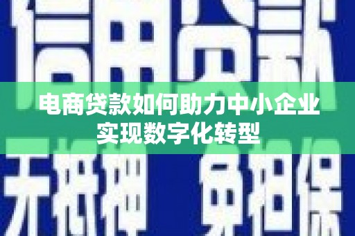 花山电商贷款如何助力中小企业实现数字化转型