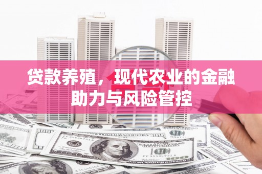 勐海贷款养殖，现代农业的金融助力与风险管控