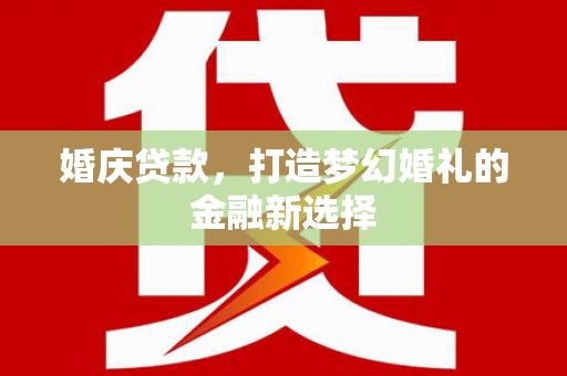 连江婚庆贷款，打造梦幻婚礼的金融新选择