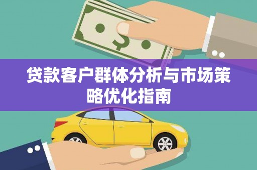 丰顺贷款客户群体分析与市场策略优化指南