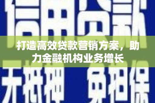 凤岗打造高效贷款营销方案，助力金融机构业务增长