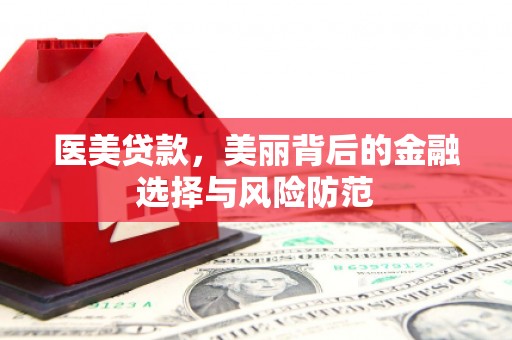 北斗医美贷款，美丽背后的金融选择与风险防范