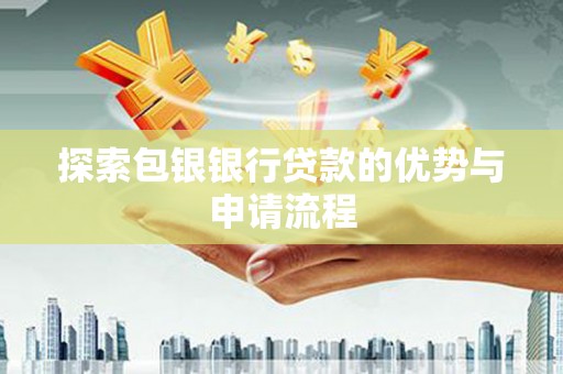 福兴探索包银银行贷款的优势与申请流程
