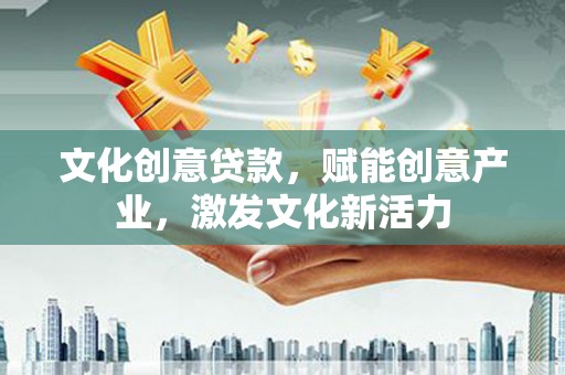 聂荣文化创意贷款，赋能创意产业，激发文化新活力
