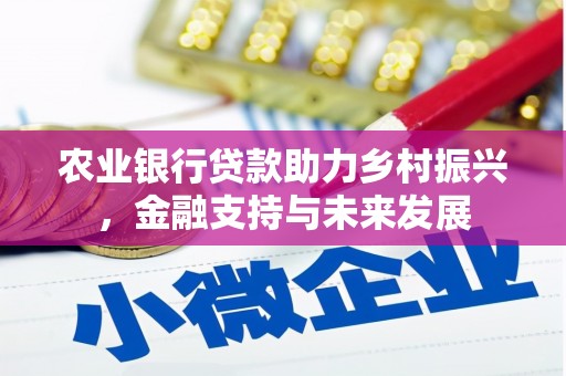 东方农业银行贷款助力乡村振兴，金融支持与未来发展