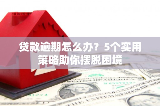 佳木斯贷款逾期怎么办？5个实用策略助你摆脱困境