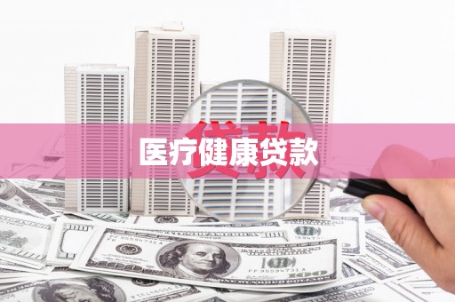 七台河医疗健康贷款
