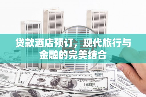 色达贷款酒店预订，现代旅行与金融的完美结合