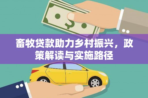 林园畜牧贷款助力乡村振兴，政策解读与实施路径