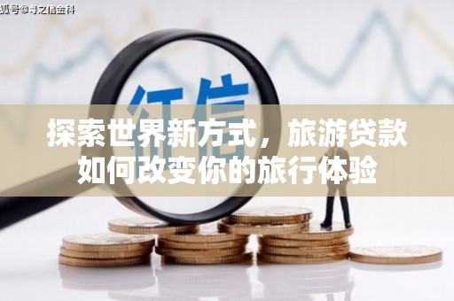 灌云探索世界新方式，旅游贷款如何改变你的旅行体验