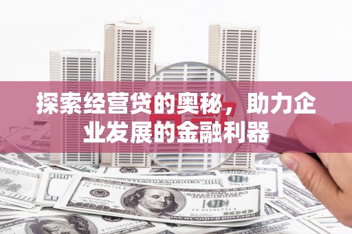 吕梁探索经营贷的奥秘，助力企业发展的金融利器