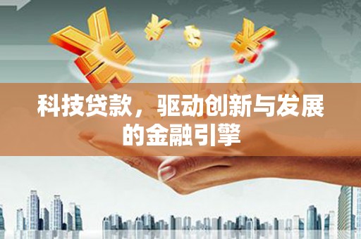 甘州科技贷款，驱动创新与发展的金融引擎