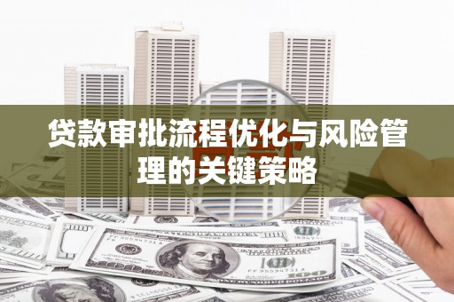 白山贷款审批流程优化与风险管理的关键策略