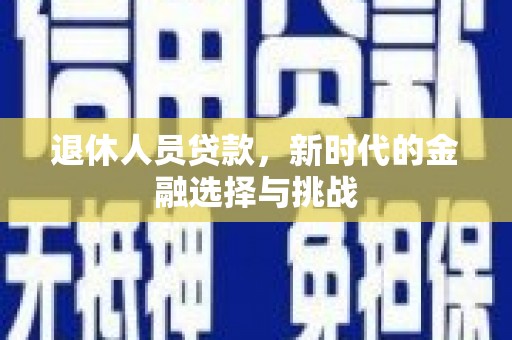 松滋退休人员贷款，新时代的金融选择与挑战