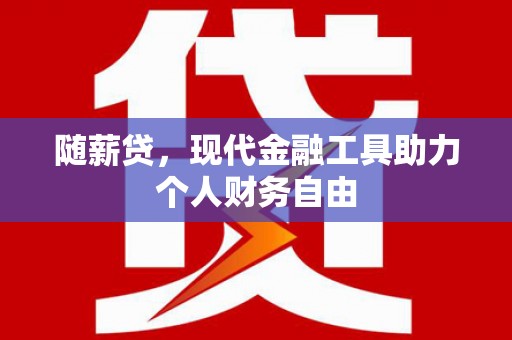 旅顺口随薪贷，现代金融工具助力个人财务自由