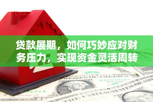 丹徒贷款展期，如何巧妙应对财务压力，实现资金灵活周转