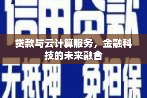 屏山贷款与云计算服务，金融科技的未来融合