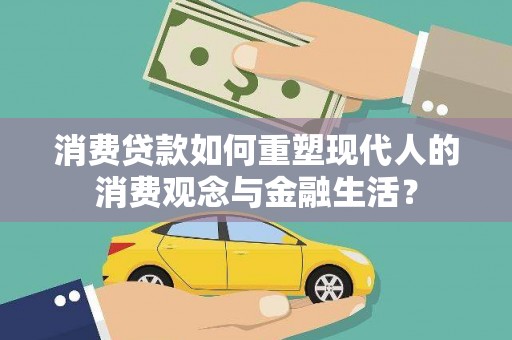 湖州消费贷款如何重塑现代人的消费观念与金融生活？