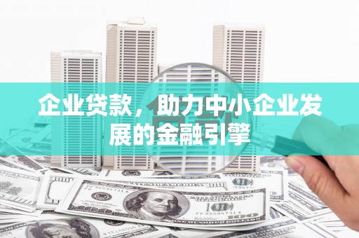 秦安企业贷款，助力中小企业发展的金融引擎