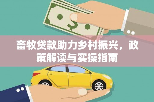 夏县畜牧贷款助力乡村振兴，政策解读与实操指南