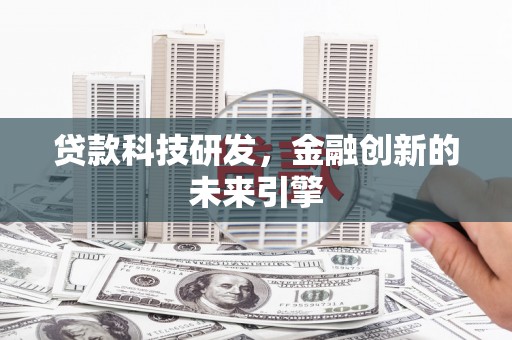 沧源贷款科技研发，金融创新的未来引擎