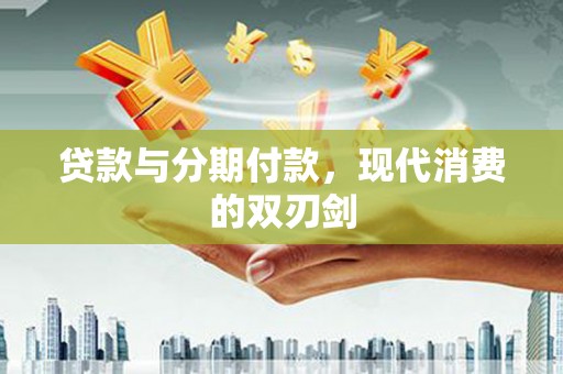 杜集贷款与分期付款，现代消费的双刃剑