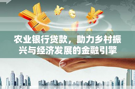 色达农业银行贷款，助力乡村振兴与经济发展的金融引擎