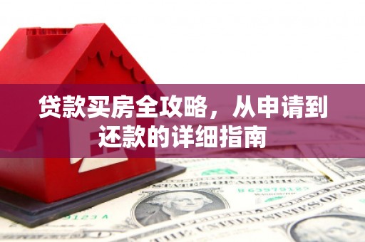渭源贷款买房全攻略，从申请到还款的详细指南