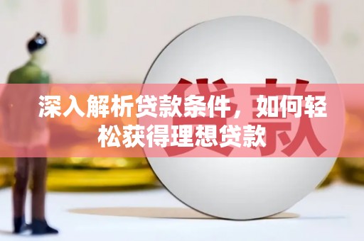 光复深入解析贷款条件，如何轻松获得理想贷款