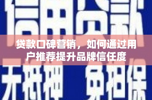 九台贷款口碑营销，如何通过用户推荐提升品牌信任度