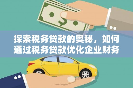 息县探索税务贷款的奥秘，如何通过税务贷款优化企业财务