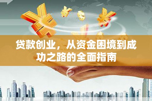 屯溪贷款创业，从资金困境到成功之路的全面指南