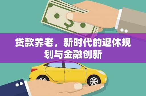 梅河口贷款养老，新时代的退休规划与金融创新