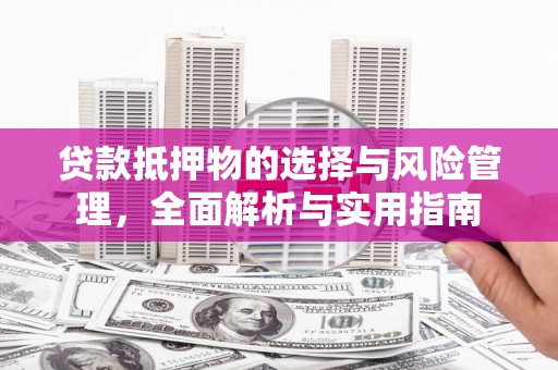 泰山贷款抵押物的选择与风险管理，全面解析与实用指南