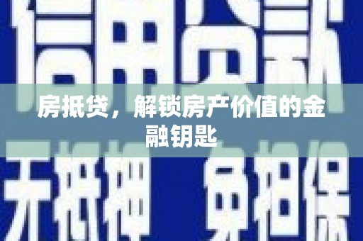 西峰房抵贷，解锁房产价值的金融钥匙