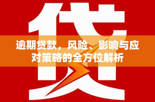 汾阳逾期贷款，风险、影响与应对策略的全方位解析